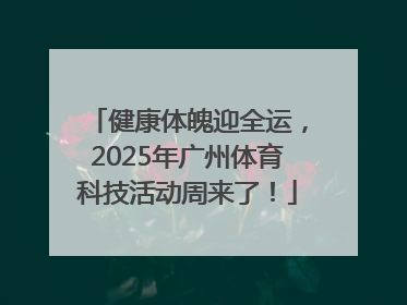 健康体魄迎全运，2025年广州体育科技活动周来了！