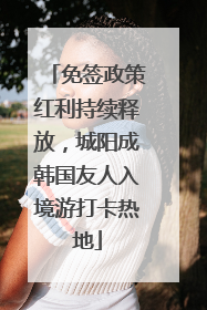 免签政策红利持续释放，城阳成韩国友人入境游打卡热地