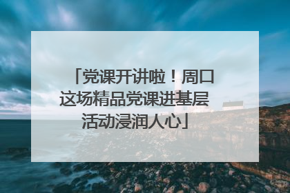 党课开讲啦！周口这场精品党课进基层活动浸润人心