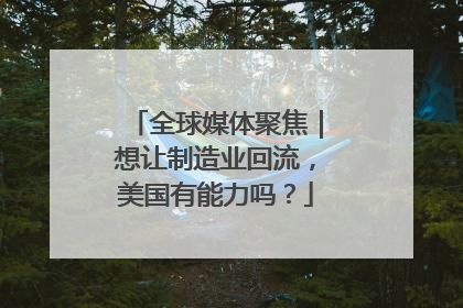 全球媒体聚焦｜想让制造业回流，美国有能力吗？