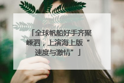 全球帆船好手齐聚嵊泗，上演海上版“速度与激情”