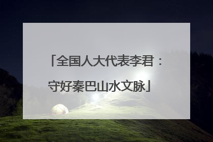 全国人大代表李君：守好秦巴山水文脉