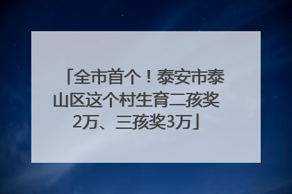 全市首个！泰安市泰山区这个村生育二孩奖2万、三孩奖3万