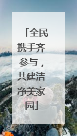 全民携手齐参与，共建洁净美家园