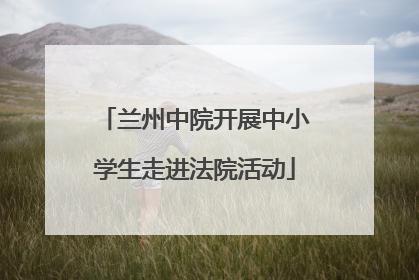 兰州中院开展中小学生走进法院活动