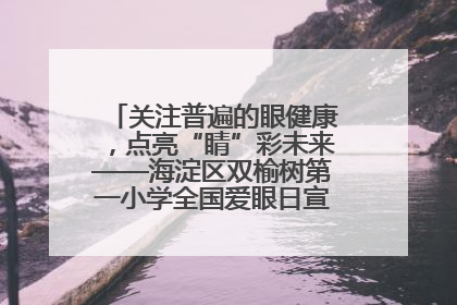 关注普遍的眼健康，点亮“睛”彩未来——海淀区双榆树第一小学全国爱眼日宣传教育活动