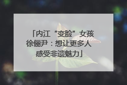内江“变脸”女孩徐俪尹：想让更多人感受非遗魅力