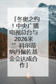冬奥之约！中央广播电视总台与2026米兰-科尔蒂纳丹佩佐基金会达成合作
