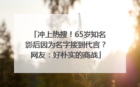 冲上热搜！65岁知名影后因为名字接到代言？网友：好朴实的商战