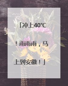 冲上40℃！雨雨雨，马上到安徽！