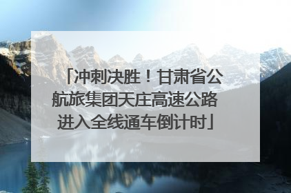 冲刺决胜！甘肃省公航旅集团天庄高速公路进入全线通车倒计时