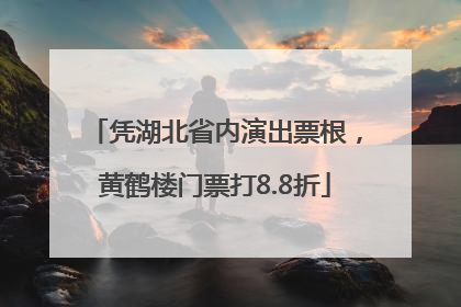 凭湖北省内演出票根，黄鹤楼门票打8.8折