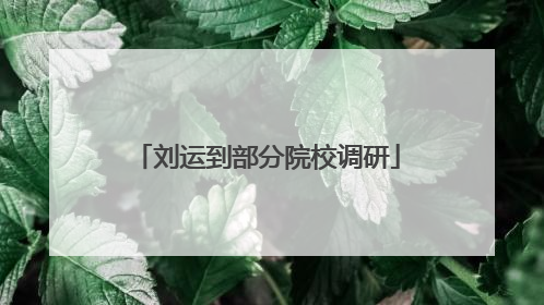 刘运到部分院校调研
