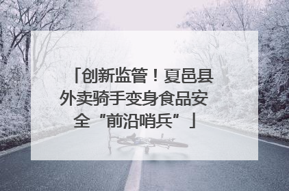 创新监管！夏邑县外卖骑手变身食品安全“前沿哨兵”