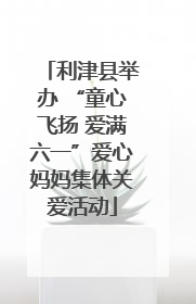 利津县举办 “童心飞扬 爱满六一”爱心妈妈集体关爱活动