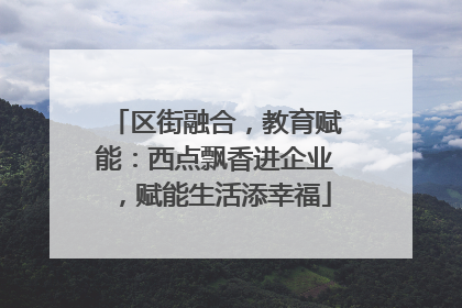 区街融合，教育赋能：西点飘香进企业，赋能生活添幸福