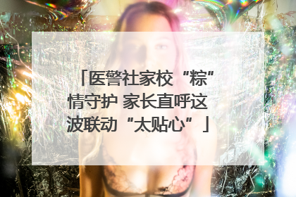 医警社家校“粽”情守护 家长直呼这波联动“太贴心”