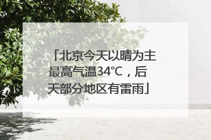 北京今天以晴为主最高气温34℃，后天部分地区有雷雨