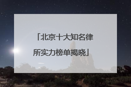北京十大知名律所实力榜单揭晓