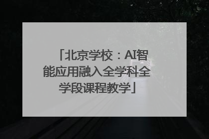 北京学校：AI智能应用融入全学科全学段课程教学