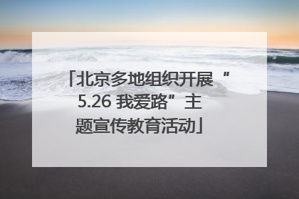 北京多地组织开展“5.26 我爱路”主题宣传教育活动