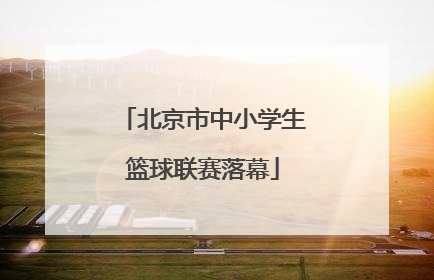 北京市中小学生篮球联赛落幕