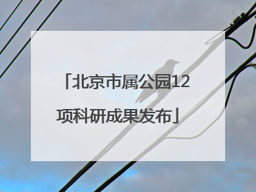 北京市属公园12项科研成果发布