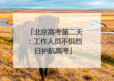 北京高考第二天：工作人员不惧烈日护航高考