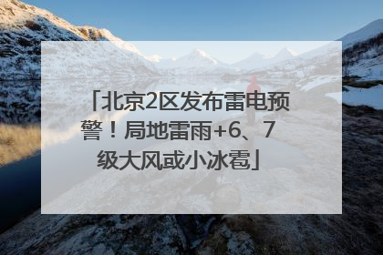 北京2区发布雷电预警！局地雷雨+6、7级大风或小冰雹