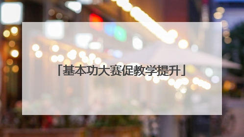基本功大赛促教学提升