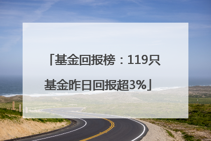 基金回报榜：119只基金昨日回报超3%