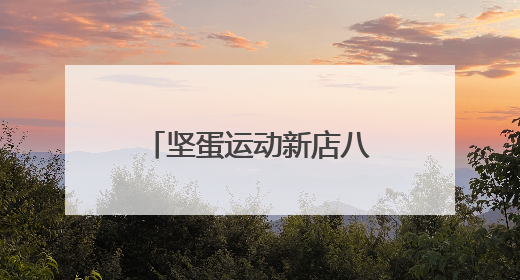 坚蛋运动新店八城同开，千店计划落地再加速
