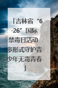 吉林省“6·26”国际禁毒日活动 多形式守护青少年无毒青春