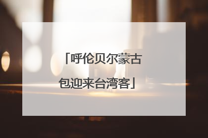呼伦贝尔蒙古包迎来台湾客