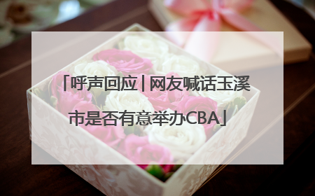 呼声回应│网友喊话玉溪市是否有意举办CBA