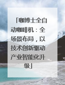 咖博士全自动咖啡机：全场景布局，以技术创新驱动产业智能化升级
