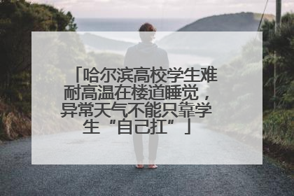 哈尔滨高校学生难耐高温在楼道睡觉，异常天气不能只靠学生“自己扛”