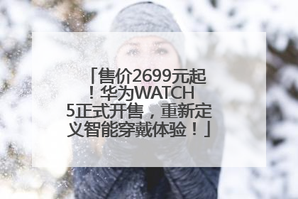 售价2699元起！华为WATCH 5正式开售，重新定义智能穿戴体验！