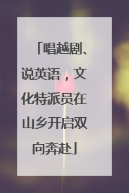 唱越剧、说英语，文化特派员在山乡开启双向奔赴