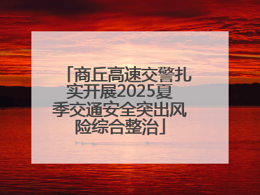商丘高速交警扎实开展2025夏季交通安全突出风险综合整治