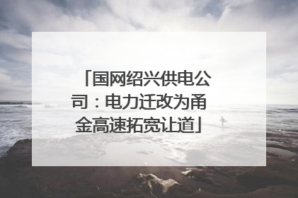 国网绍兴供电公司：电力迁改为甬金高速拓宽让道