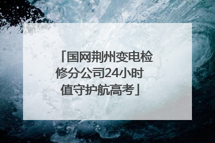 国网荆州变电检修分公司24小时值守护航高考