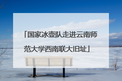 国家冰壶队走进云南师范大学西南联大旧址