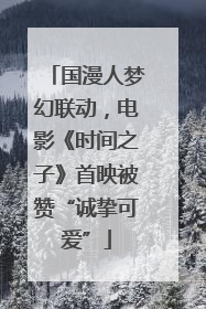 国漫人梦幻联动，电影《时间之子》首映被赞“诚挚可爱”