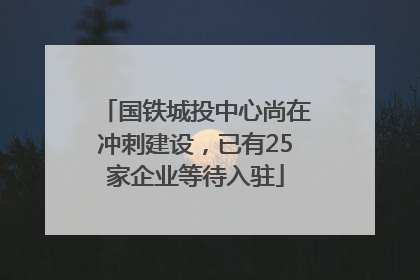 国铁城投中心尚在冲刺建设，已有25家企业等待入驻