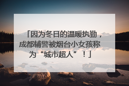 因为冬日的温暖执勤，成都辅警被烟台小女孩称为“城市超人”！