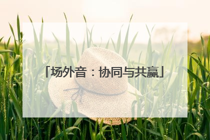 场外音：协同与共赢