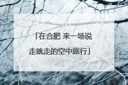 在合肥 来一场说走就走的空中旅行