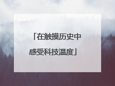 在触摸历史中感受科技温度