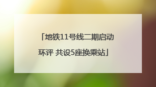 地铁11号线二期启动环评 共设5座换乘站